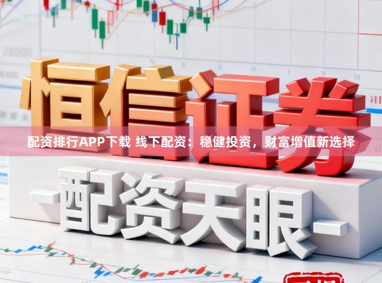 配资排行APP下载 线下配资：稳健投资，财富增值新选择