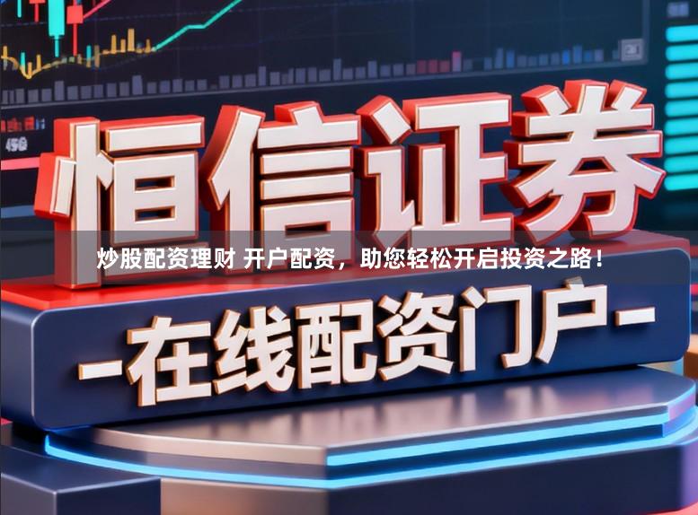 炒股配资理财 开户配资，助您轻松开启投资之路！
