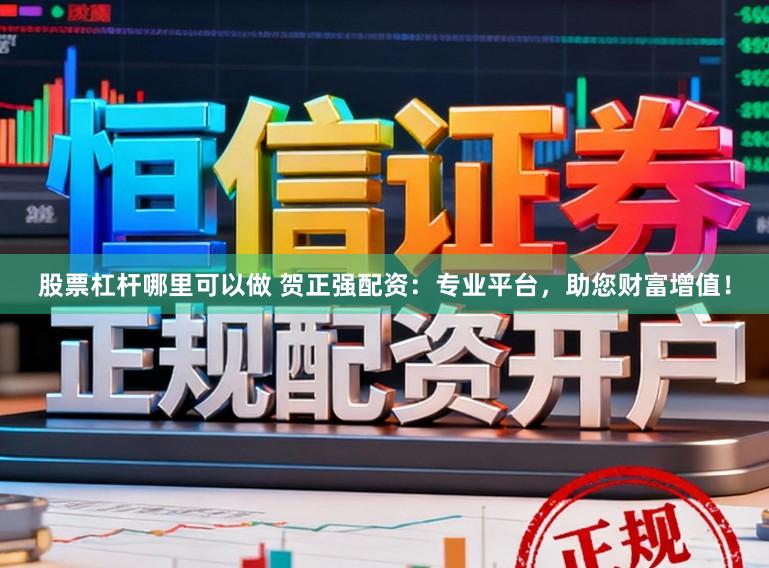 股票杠杆哪里可以做 贺正强配资：专业平台，助您财富增值！