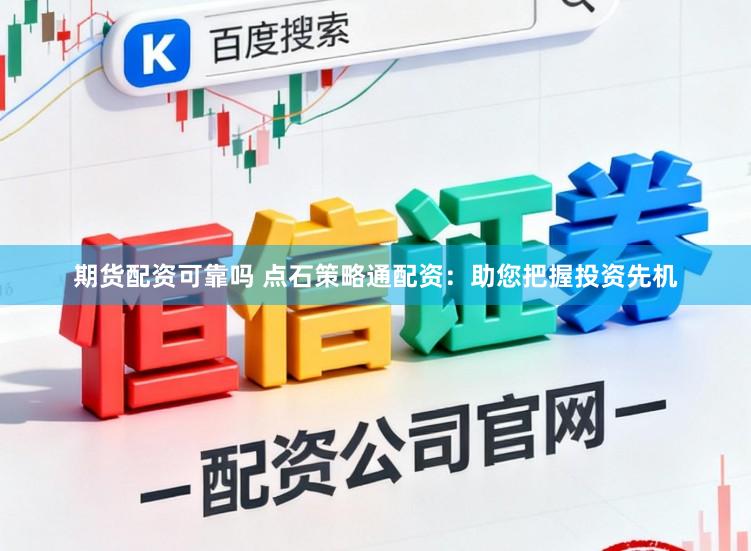 期货配资可靠吗 点石策略通配资：助您把握投资先机