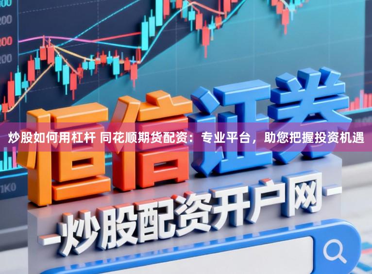炒股如何用杠杆 同花顺期货配资:专业平台,助您把握投资机遇