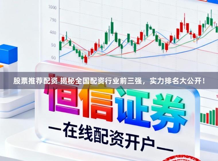 股票推荐配资 揭秘全国配资行业前三强，实力排名大公开！