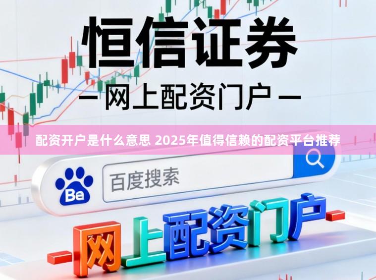 配资开户是什么意思 2025年值得信赖的配资平台推荐