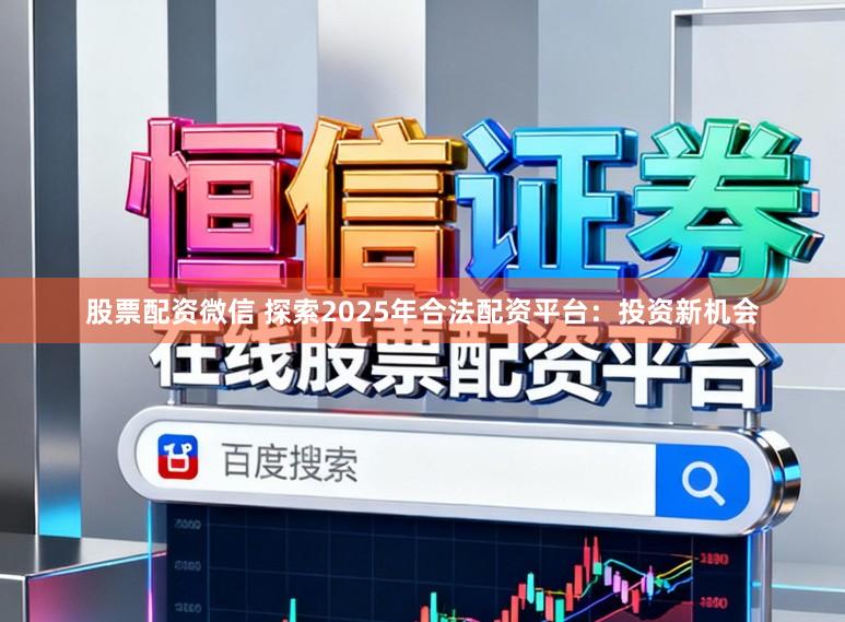 股票配资微信 探索2025年合法配资平台：投资新机会