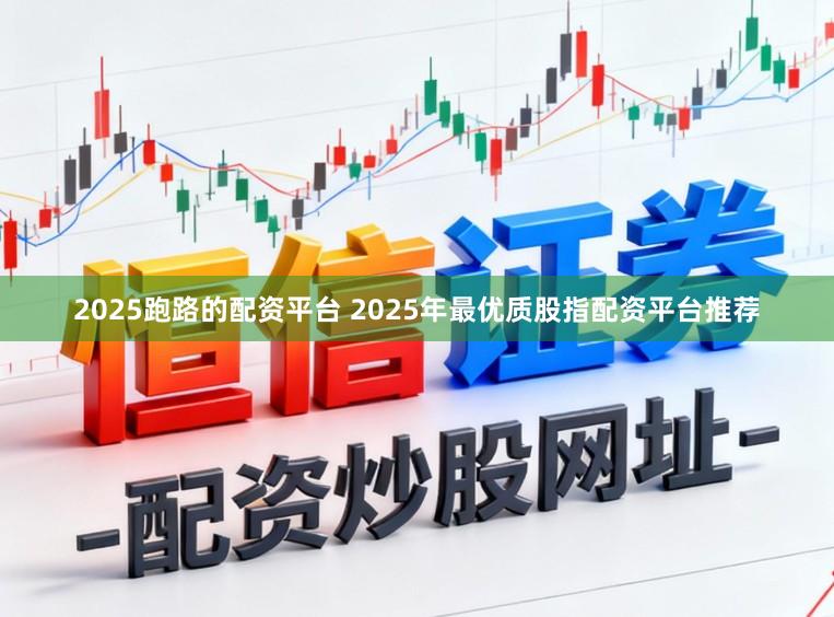 2025跑路的配资平台 2025年最优质股指配资平台推荐