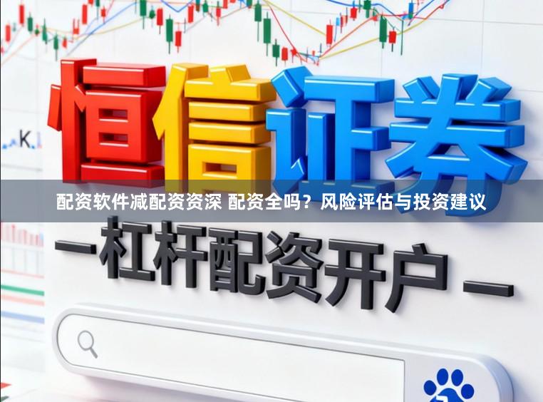 配资软件减配资资深 配资全吗？风险评估与投资建议