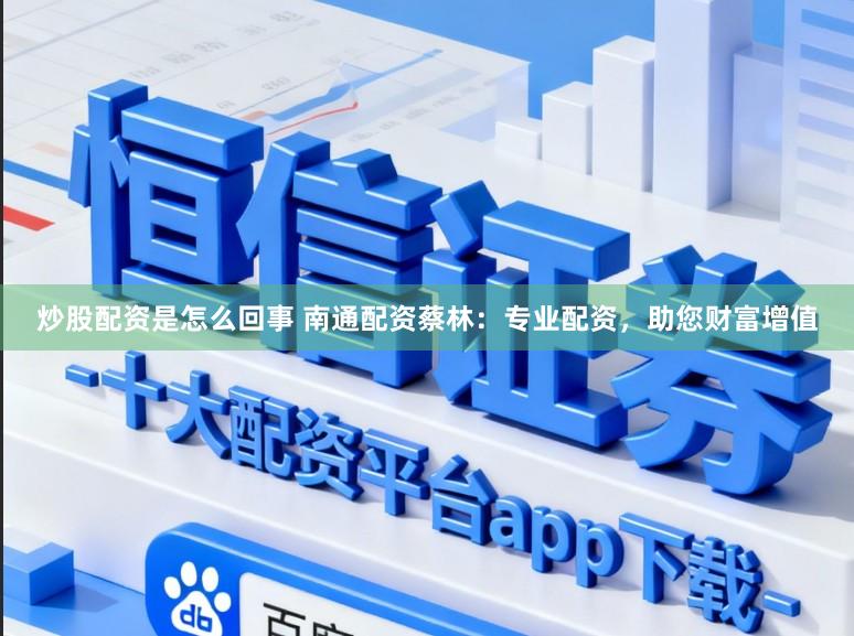 炒股配资是怎么回事 南通配资蔡林：专业配资，助您财富增值