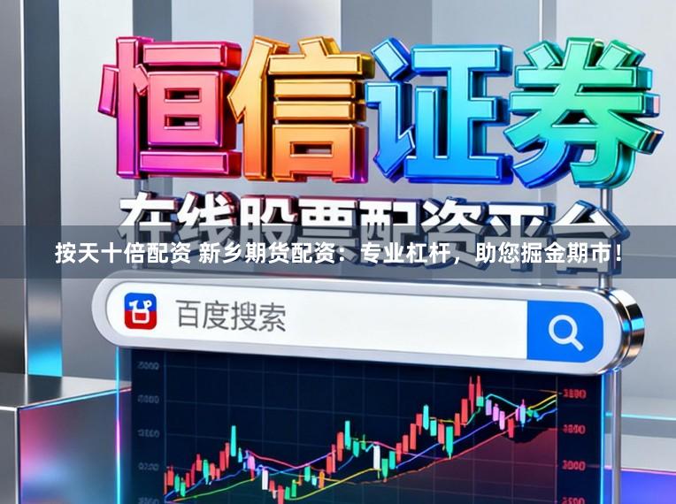 按天十倍配资 新乡期货配资：专业杠杆，助您掘金期市！