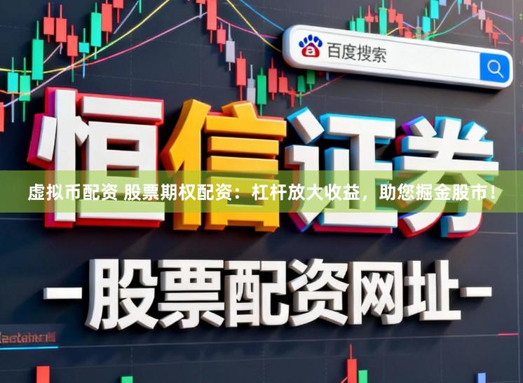 虚拟币配资 股票期权配资：杠杆放大收益，助您掘金股市！