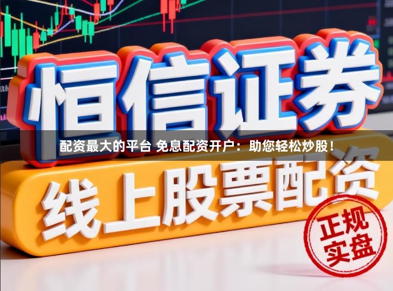 配资最大的平台 免息配资开户：助您轻松炒股！