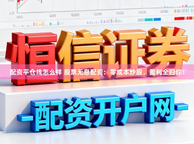 配资平仓线怎么样 股票无息配资：零成本炒股，盈利全归你！