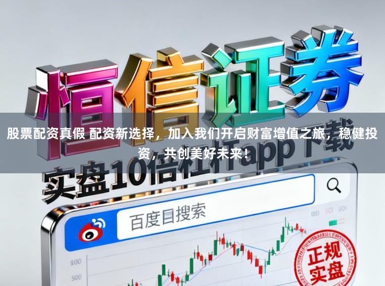 股票配资真假 配资新选择，加入我们开启财富增值之旅，稳健投资，共创美好未来！