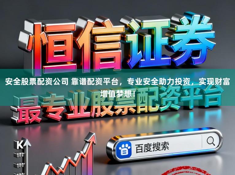 安全股票配资公司 靠谱配资平台，专业安全助力投资，实现财富增值梦想！