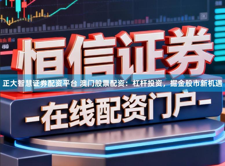 正大智慧证券配资平台 澳门股票配资：杠杆投资，掘金股市新机遇