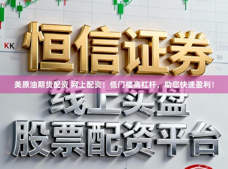 美原油期货配资 网上配资：低门槛高杠杆，助您快速盈利！