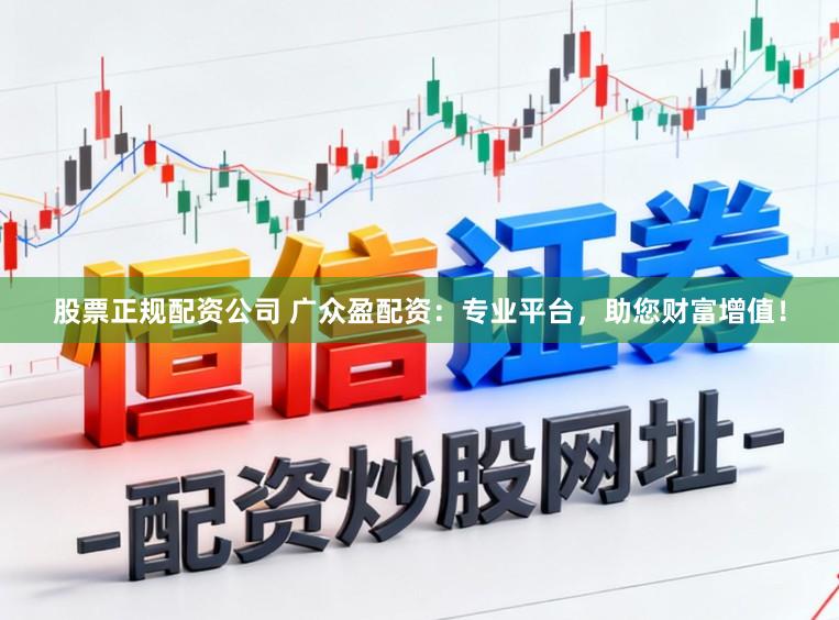 股票正规配资公司 广众盈配资:专业平台,助您财富增值!