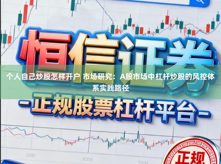 个人自己炒股怎样开户 市场研究：A股市场中杠杆炒股的风控体系实践路径