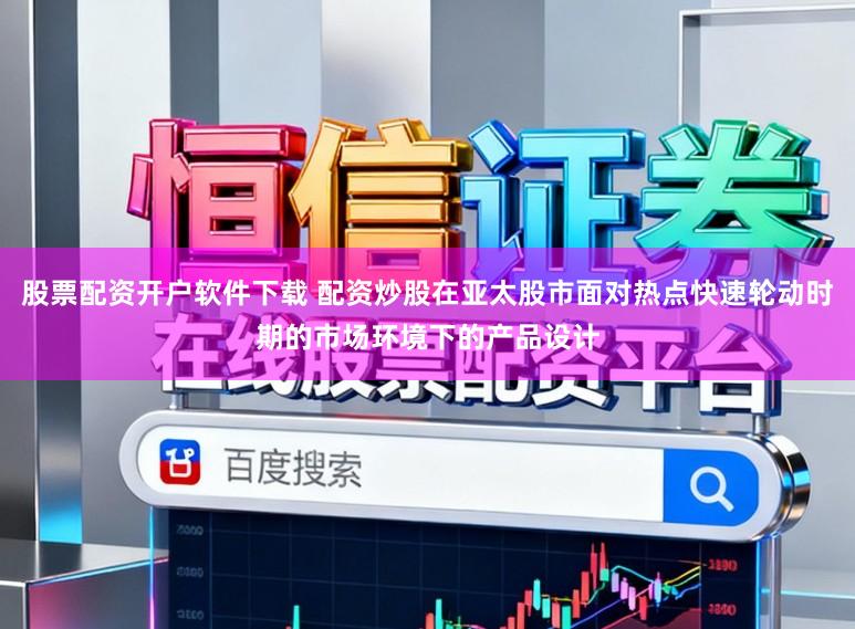 股票配资开户软件下载 配资炒股在亚太股市面对热点快速轮动时期的市场环境下的产品设计