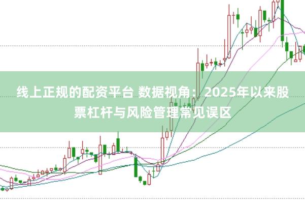 线上正规的配资平台 数据视角：2025年以来股票杠杆与风险管理常见误区