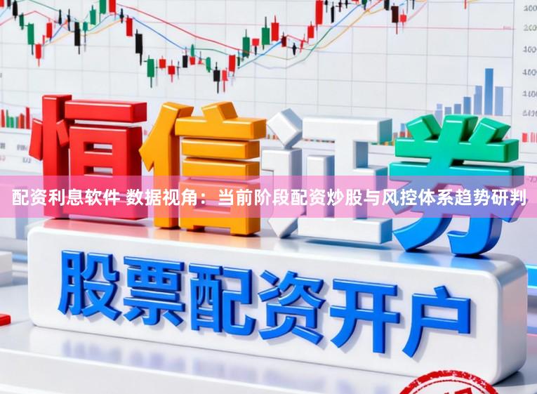 配资利息软件 数据视角：当前阶段配资炒股与风控体系趋势研判