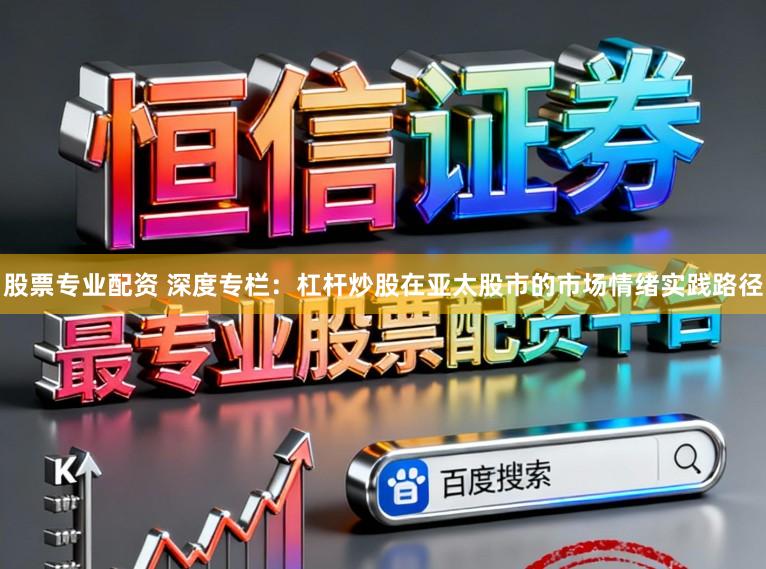 股票专业配资 深度专栏：杠杆炒股在亚太股市的市场情绪实践路径