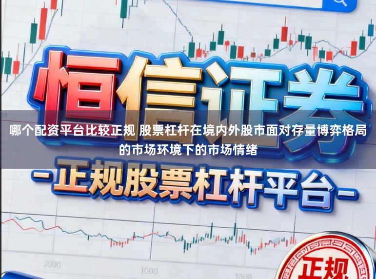 哪个配资平台比较正规 股票杠杆在境内外股市面对存量博弈格局的市场环境下的市场情绪