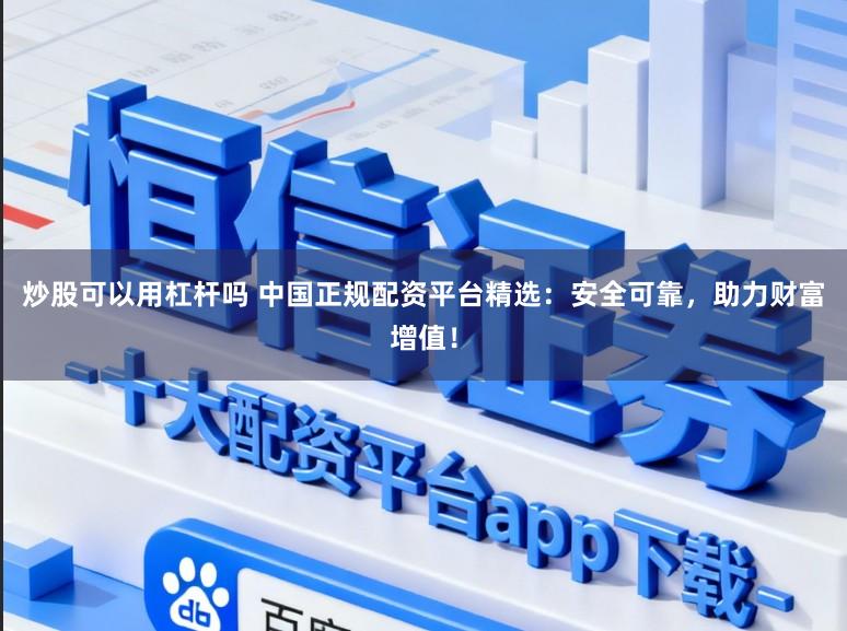 炒股可以用杠杆吗 中国正规配资平台精选：安全可靠，助力财富增值！