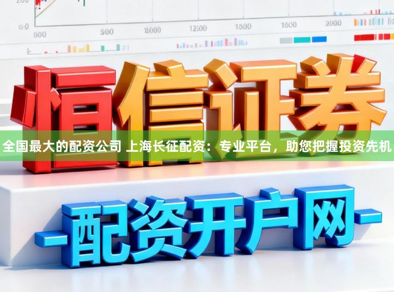 全国最大的配资公司 上海长征配资：专业平台，助您把握投资先机