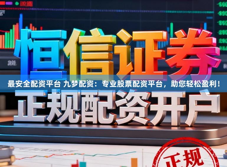 最安全配资平台 九梦配资：专业股票配资平台，助您轻松盈利！