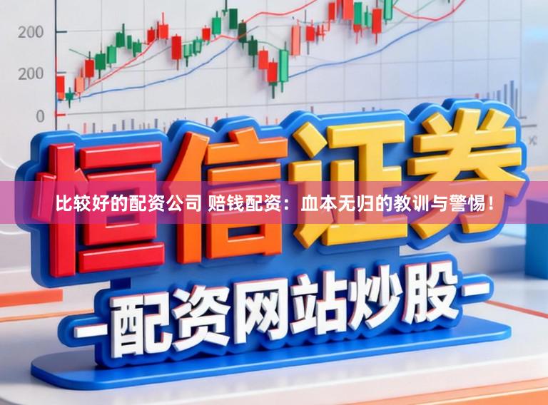 比较好的配资公司 赔钱配资：血本无归的教训与警惕！