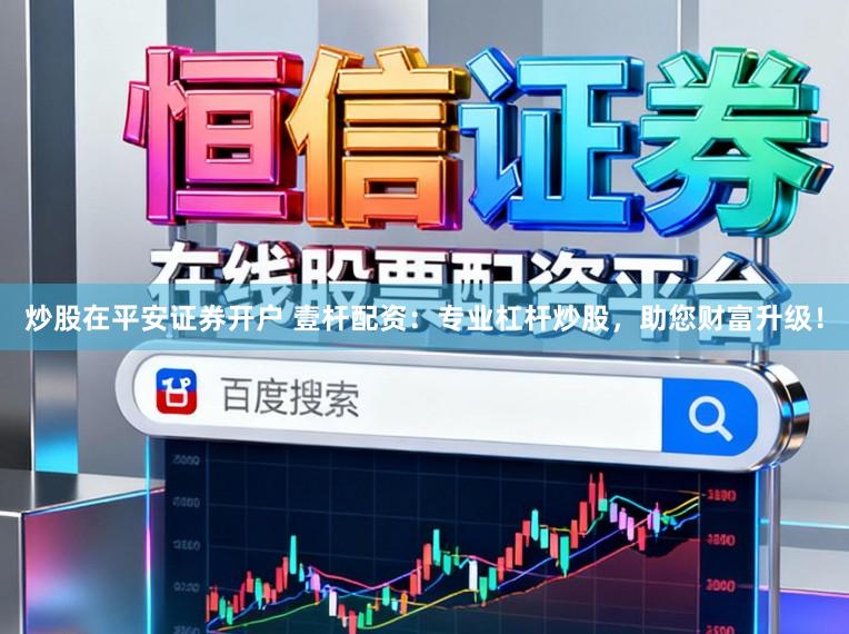 炒股在平安证券开户 壹杆配资：专业杠杆炒股，助您财富升级！