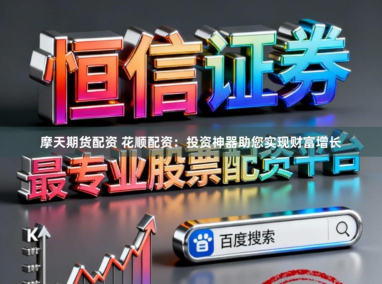 摩天期货配资 花顺配资：投资神器助您实现财富增长