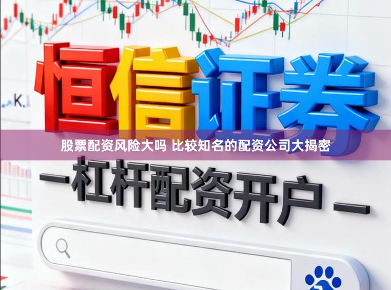 股票配资风险大吗 比较知名的配资公司大揭密