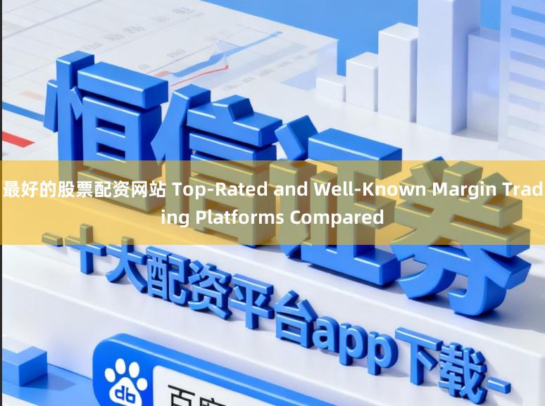 最好的股票配资网站 Top-Rated and Well-Known Margin Trading Platforms Compared