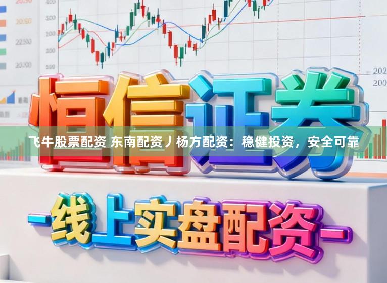 飞牛股票配资 东南配资丿杨方配资：稳健投资，安全可靠