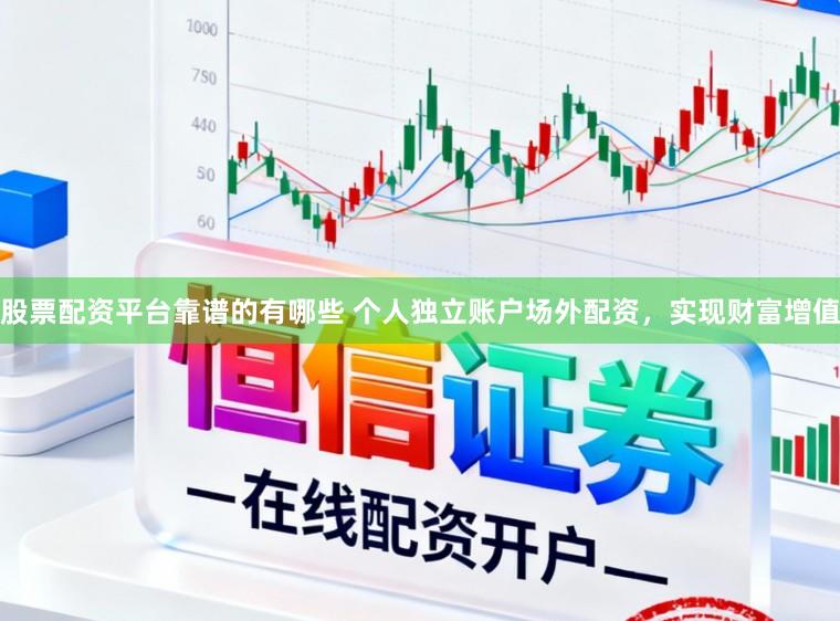 股票配资平台靠谱的有哪些 个人独立账户场外配资，实现财富增值