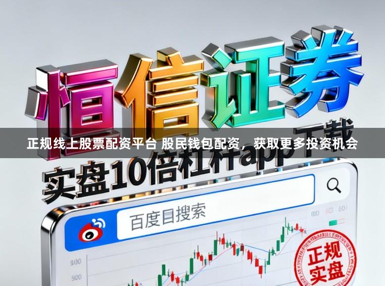 正规线上股票配资平台 股民钱包配资，获取更多投资机会