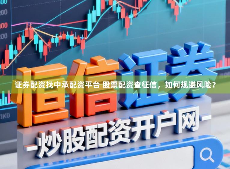 证券配资找中承配资平台 股票配资查征信，如何规避风险？
