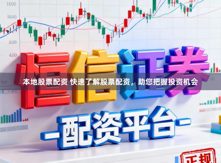 本地股票配资 快速了解股票配资，助您把握投资机会