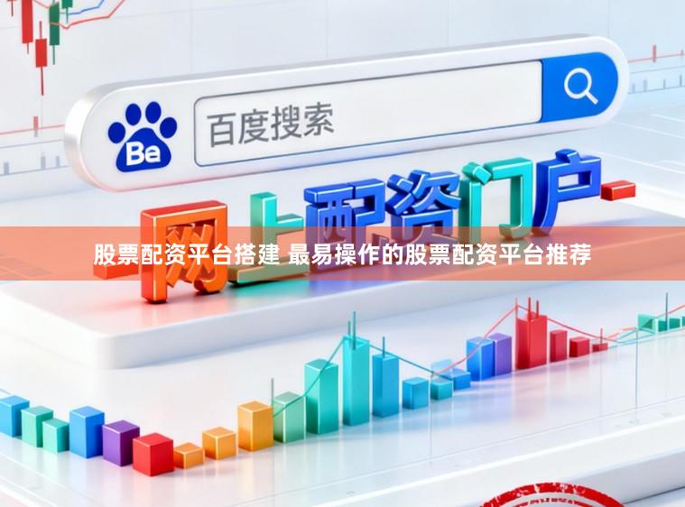 股票配资平台搭建 最易操作的股票配资平台推荐