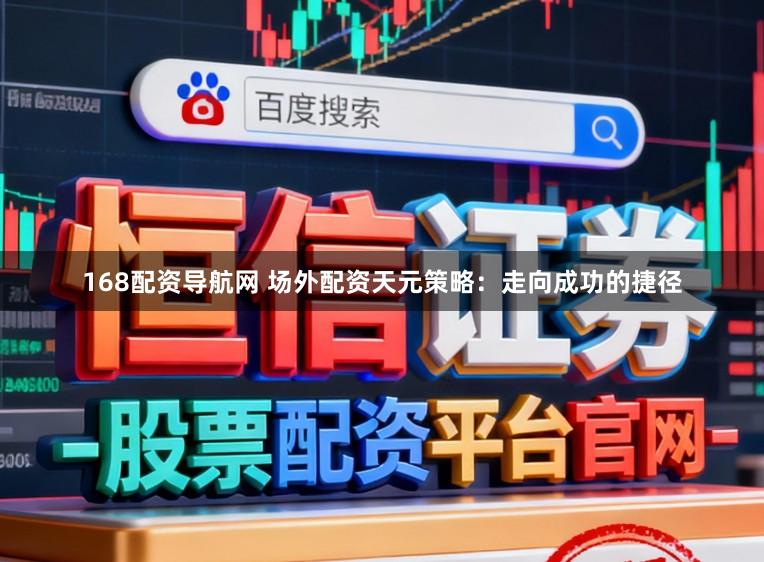 168配资导航网 场外配资天元策略：走向成功的捷径