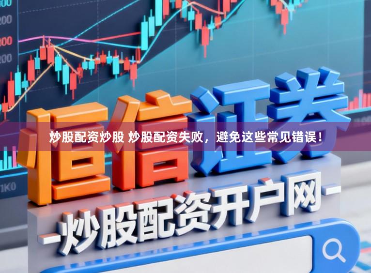 炒股配资炒股 炒股配资失败，避免这些常见错误！