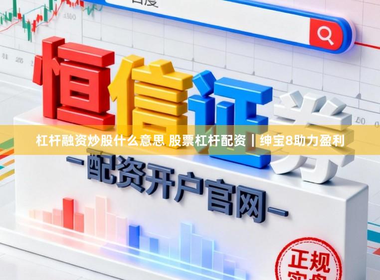 杠杆融资炒股什么意思 股票杠杆配资｜绅宝8助力盈利