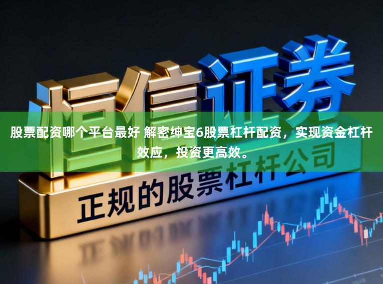 股票配资哪个平台最好 解密绅宝6股票杠杆配资，实现资金杠杆效应，投资更高效。