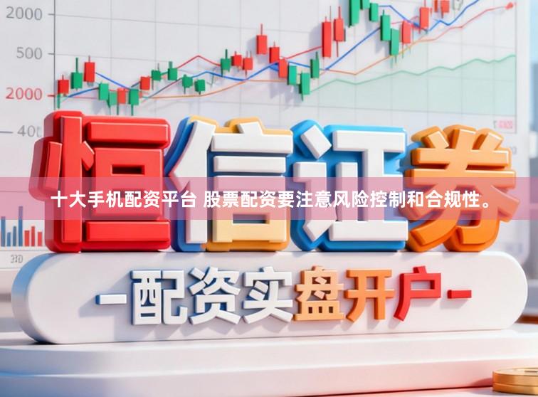 十大手机配资平台 股票配资要注意风险控制和合规性。