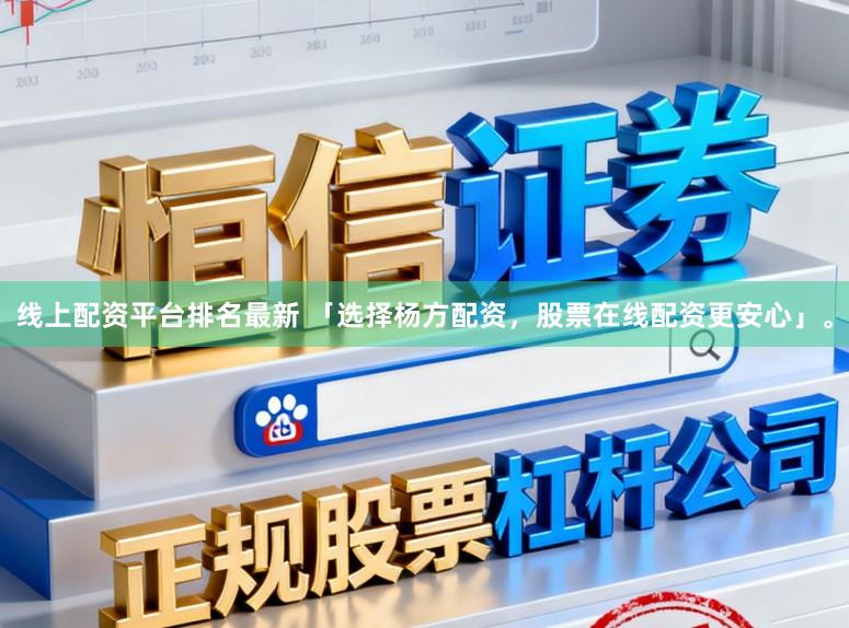 线上配资平台排名最新 「选择杨方配资，股票在线配资更安心」。