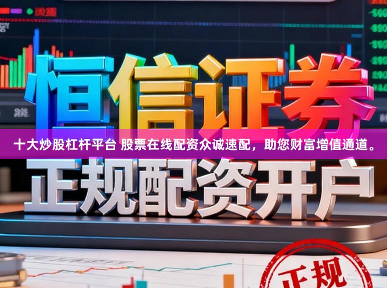 十大炒股杠杆平台 股票在线配资众诚速配，助您财富增值通道。