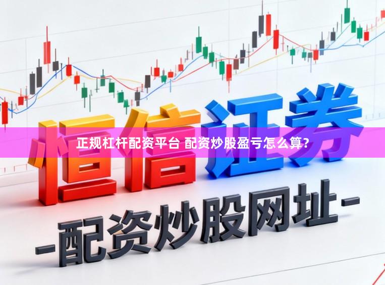 正规杠杆配资平台 配资炒股盈亏怎么算？