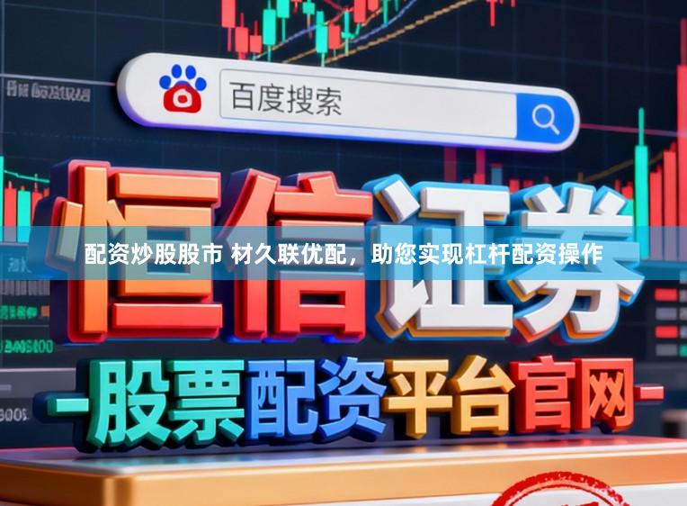 配资炒股股市 材久联优配，助您实现杠杆配资操作