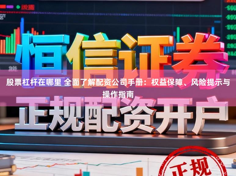 股票杠杆在哪里 全面了解配资公司手册:权益保障、风险提示与操作指南